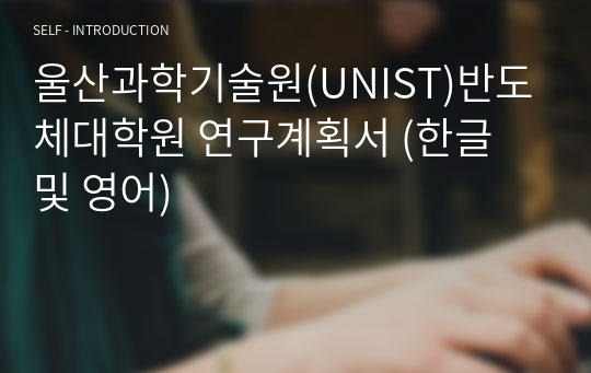 울산과학기술원(UNIST)반도체대학원 연구계획서 (한글 및 영어)