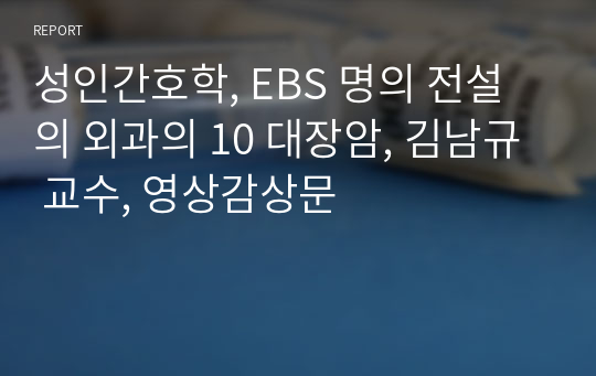 성인간호학, EBS 명의 전설의 외과의 10 대장암, 김남규 교수, 영상감상문