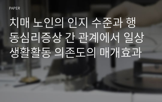 치매 노인의 인지 수준과 행동심리증상 간 관계에서 일상생활활동 의존도의 매개효과