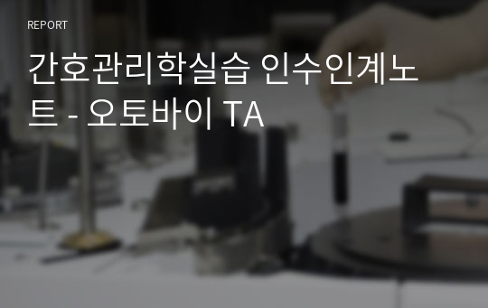 간호관리학실습 인수인계노트 - 오토바이 TA