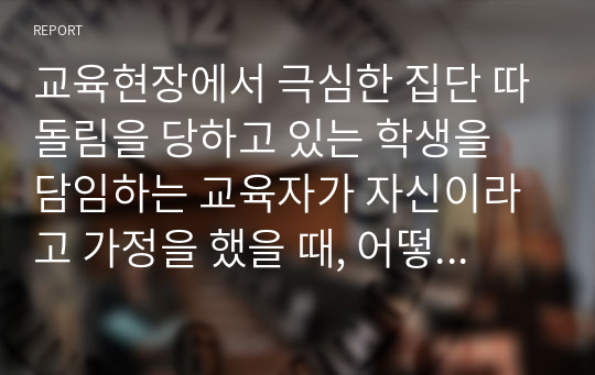 교육현장에서 극심한 집단 따돌림을 당하고 있는 학생을 담임하는 교육자가 자신이라고 가정을 했을 때, 어떻게 하면 피해 학생이 극복을 잘 해 나갈 수 있도록 지도할 것인가를 서술하시고 인간관계를 발전시키는 요인들을 몇 가지 제시하시오.