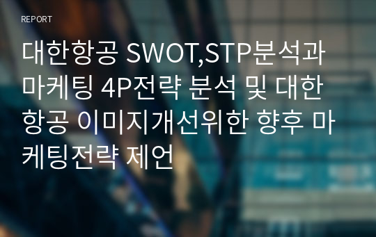 대한항공 SWOT,STP분석과 마케팅 4P전략 분석 및 대한항공 이미지개선위한 향후 마케팅전략 제언