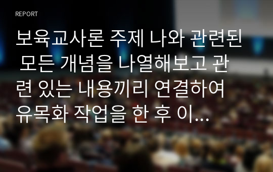 보육교사론 주제 나와 관련된 모든 개념을 나열해보고 관련 있는 내용끼리 연결하여 유목화 작업을 한 후 이러한 자신의 특성이 보육실 운영과 바람직한 교사상을 형성하는데 어떠한 영향을 미칠 수 있는지를 자신의 입장에서 작성하세요.