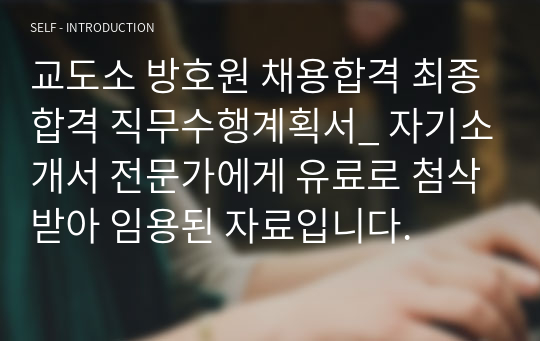 교도소 방호원 채용합격 최종합격 직무수행계획서_ 자기소개서 전문가에게 유료로 첨삭받아 임용된 자료입니다.