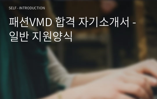 패션VMD 합격 자기소개서 - 일반 지원양식