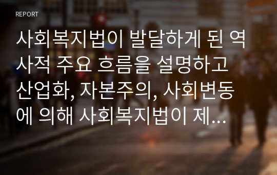 사회복지법이 발달하게 된 역사적 주요 흐름을 설명하고 산업화, 자본주의, 사회변동에 의해 사회복지법이 제정하게 된 배경