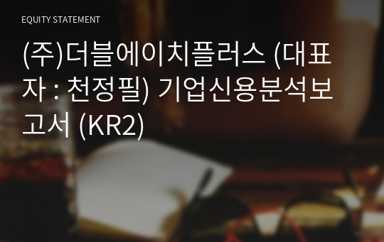 (주)더블에이치플러스 기업신용분석보고서 (KR2)