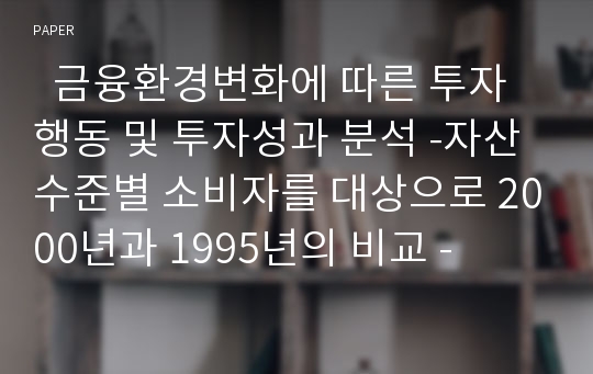   금융환경변화에 따른 투자행동 및 투자성과 분석 -자산수준별 소비자를 대상으로 2000년과 1995년의 비교 -