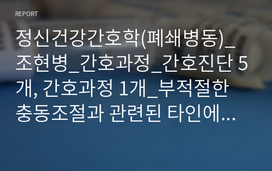 정신건강간호학(폐쇄병동)_조현병_간호과정_간호진단 5개, 간호과정 1개_부적절한 충동조절과 관련된 타인에 대한 폭력의 위험