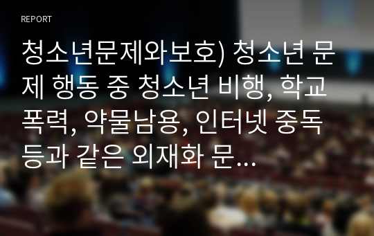 청소년문제와보호) 청소년 문제 행동 중 청소년 비행, 학교폭력, 약물남용, 인터넷 중독 등과 같은 외재화 문제에서 한 가지를 선택하고, 그와 관련된 사례를 제시한 후 해당 문제의 원인 분석 및 해결 방안을 서술하시오.