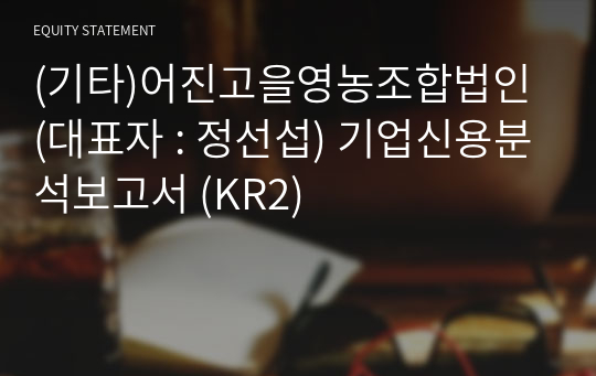 (기타)어진고을영농조합법인 기업신용분석보고서 (KR2)