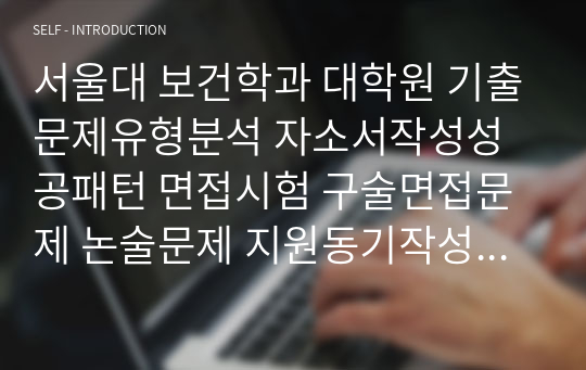 서울대 보건학과 대학원 기출문제유형분석 자소서작성성공패턴 면접시험 구술면접문제 논술문제 지원동기작성요령 자소서독소조항 어학능력검증문제 기출최빈도논술주제