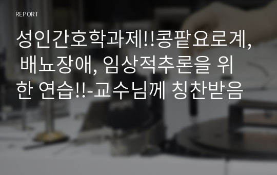 [성인간호학] 임상적추론을 위한 연습- 콩팥요로계, 배뇨장애-교수님께 칭찬받음