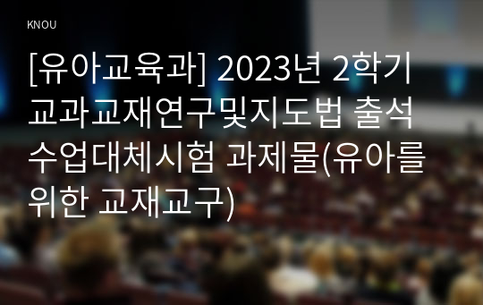 [유아교육과] 2023년 2학기 교과교재연구및지도법 출석수업대체시험 과제물(유아를 위한 교재교구)