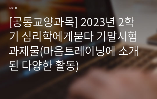 [공통교양과목] 2023년 2학기 심리학에게묻다 기말시험 과제물(마음트레이닝에 소개된 다양한 활동)