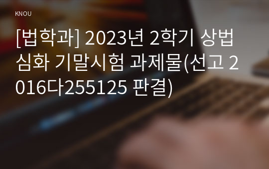 [법학과] 2023년 2학기 상법심화 기말시험 과제물(선고 2016다255125 판결)