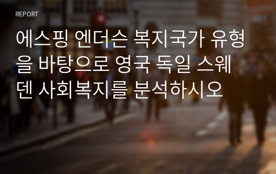 에스핑 엔더슨 복지국가 유형을 바탕으로 영국 독일 스웨덴 사회복지를 분석하시오