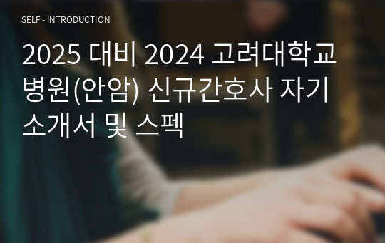 2025 대비 2024 고려대학교병원(안암) 신규간호사 자기소개서 및 스펙