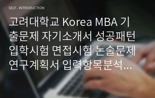 고려대학교 Korea MBA 기출문제 자기소개서 성공패턴 입학시험 면접시험 논술문제 연구계획서 입력항목분석 지원동기 어학능력검증면접문제 연구계획서