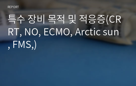 특수 장비 목적 및 적응증(CRRT, NO, ECMO, Arctic sun, FMS,)