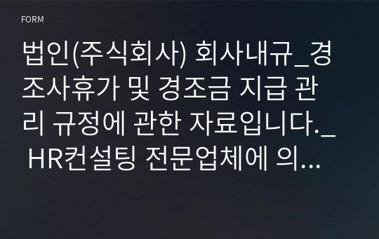 법인(주식회사) 회사내규_경조사휴가 및 경조금 지급 관리 규정에 관한 자료입니다._ HR컨설팅 전문업체에 의뢰하여 작성한 자료입니다.