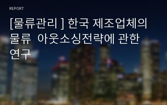 [물류관리 ] 한국 제조업체의 물류 아웃소싱전략에 관한 연구