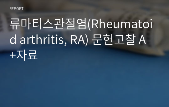 류마티스관절염(Rheumatoid arthritis, RA) 문헌고찰 A+자료