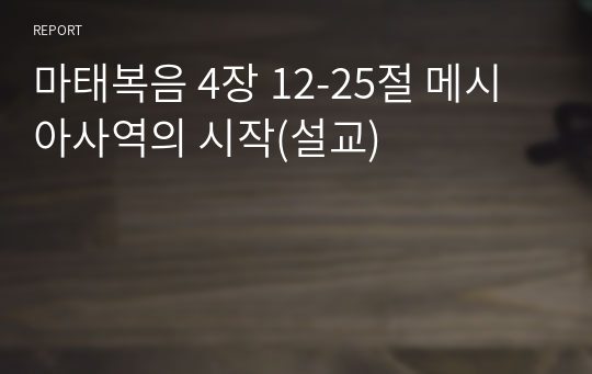 마태복음 4장 12-25절 메시아사역의 시작(설교)