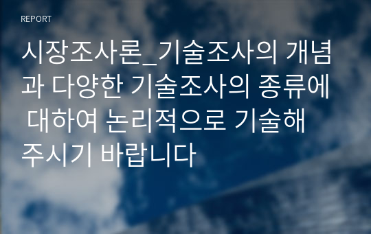 시장조사론_기술조사의 개념과 다양한 기술조사의 종류에 대하여 논리적으로 기술해 주시기 바랍니다