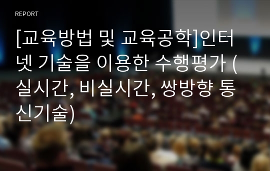 [교육방법 및 교육공학]인터넷 기술을 이용한 수행평가 (실시간, 비실시간, 쌍방향 통신기술)