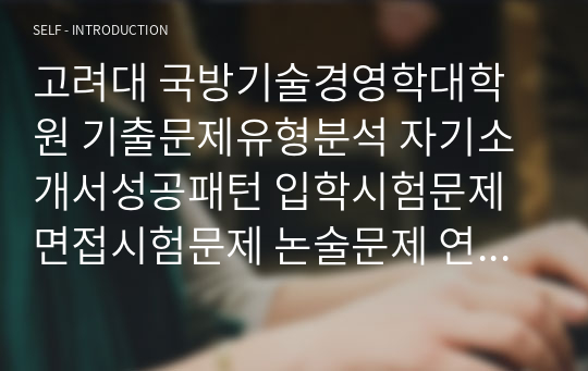 고려대 국방기술경영학대학원 기출문제유형분석 자기소개서성공패턴 입학시험문제 면접시험문제 논술문제 연구계획서 자소서입력항목분석 지원동기작성요령 어학능력검증문제