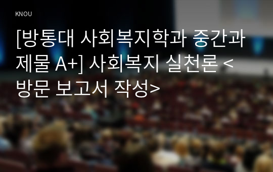 [방통대 사회복지학과 중간과제물 A+] 사회복지 실천론 &lt;방문 보고서 작성&gt;