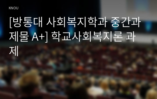 [방통대 사회복지학과 중간과제물 A+] 학교사회복지론 과제