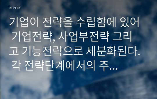 기업이 전략을 수립함에 있어 기업전략, 사업부전략 그리고 기능전략으로 세분화된다. 각 전략단계에서의 주요역할과 기능이 무엇인지 설명하시오