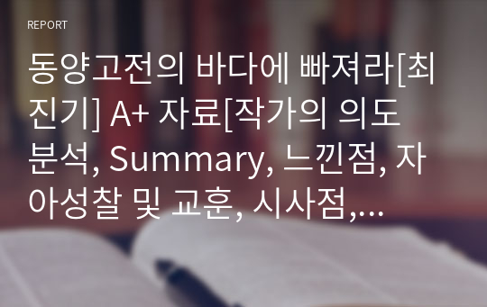 동양고전의 바다에 빠져라[최진기] A+ 자료[작가의 의도 분석, Summary, 느낀점, 자아성찰 및 교훈, 시사점, 적용 계획&lt;실천사항 - 나에게 어떻게 적용할 것인가&gt;, 주관적인 생각 및 평가, 생각에 대한 이유&lt;Why?&gt;, 결론&lt;긍정평가 or 아쉬운점&gt;, 인상깊었던 문장 등)