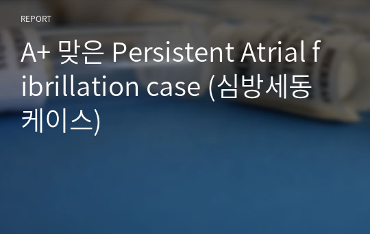 A+ 맞은 Persistent Atrial fibrillation case (심방세동 케이스)