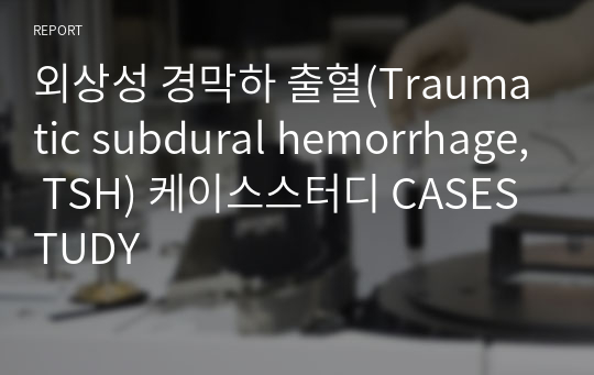 외상성 경막하 출혈(Traumatic subdural hemorrhage, TSH) 케이스스터디 CASESTUDY