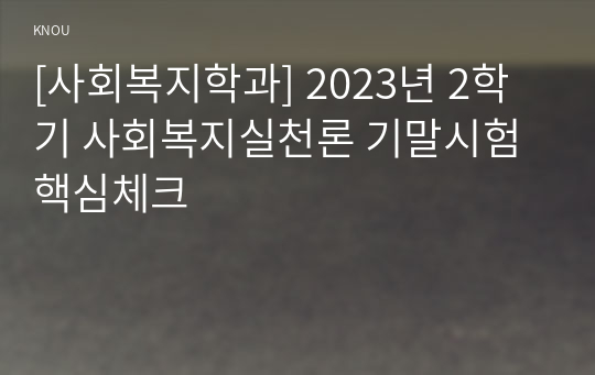 [사회복지학과] 2023년 2학기 사회복지실천론 기말시험 핵심체크