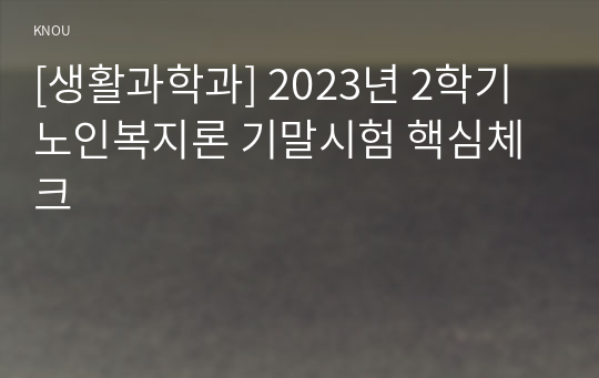 [생활과학과] 2023년 2학기 노인복지론 기말시험 핵심체크