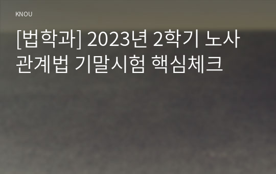 [법학과] 2023년 2학기 노사관계법 기말시험 핵심체크