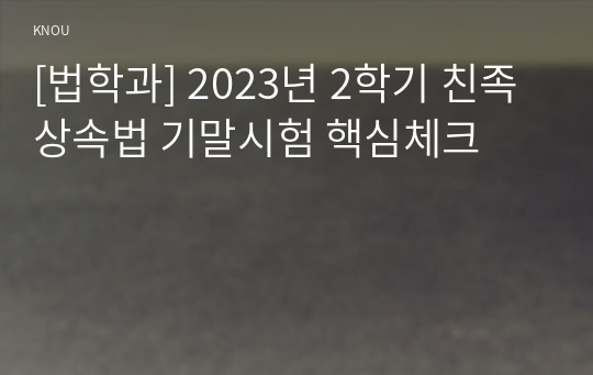 [법학과] 2023년 2학기 친족상속법 기말시험 핵심체크