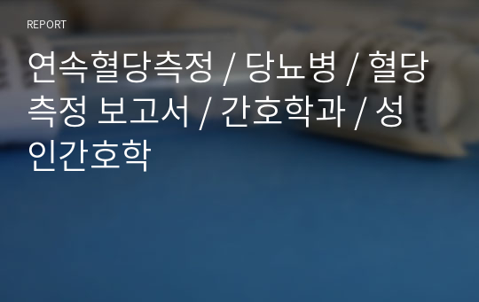 연속혈당측정 / 당뇨병 / 혈당측정 보고서 / 간호학과 / 성인간호학