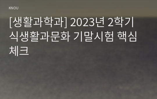 [생활과학과] 2023년 2학기 식생활과문화 기말시험 핵심체크