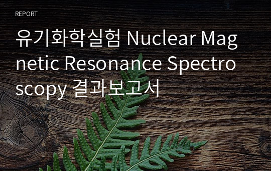 유기화학실험 Nuclear Magnetic Resonance Spectroscopy 결과보고서