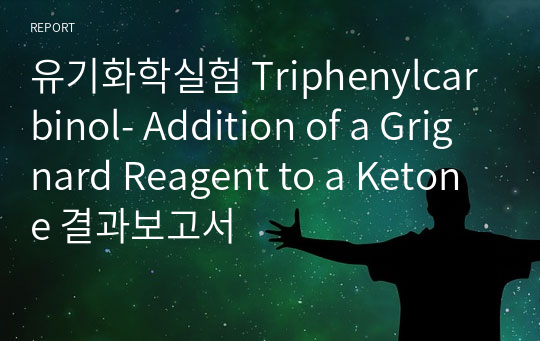 유기화학실험 Triphenylcarbinol- Addition of a Grignard Reagent to a Ketone 결과보고서