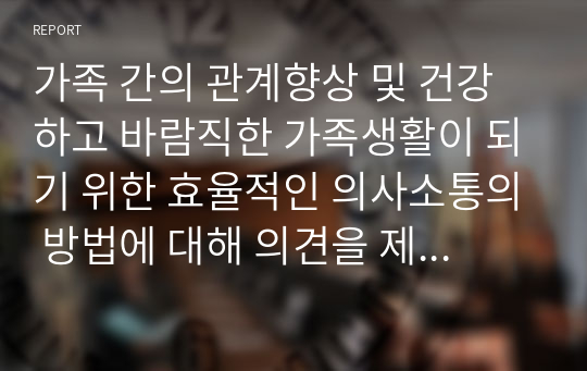 가족 간의 관계향상 및 건강하고 바람직한 가족생활이 되기 위한 효율적인 의사소통의 방법에 대해 의견을 제시하시오