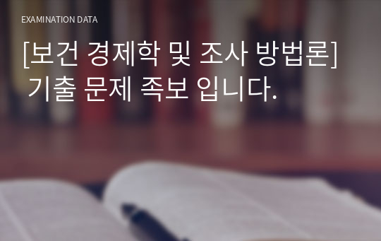 [보건 경제학 및 조사 방법론] 기출 문제 족보 입니다.