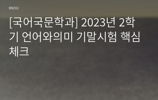 [국어국문학과] 2023년 2학기 언어와의미 기말시험 핵심체크