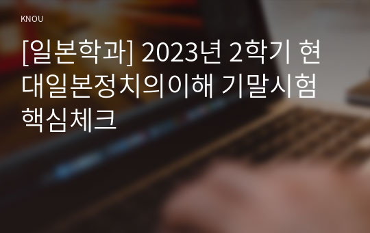 [일본학과] 2023년 2학기 현대일본정치의이해 기말시험 핵심체크