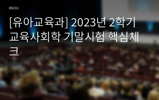 [유아교육과] 2023년 2학기 교육사회학 기말시험 핵심체크